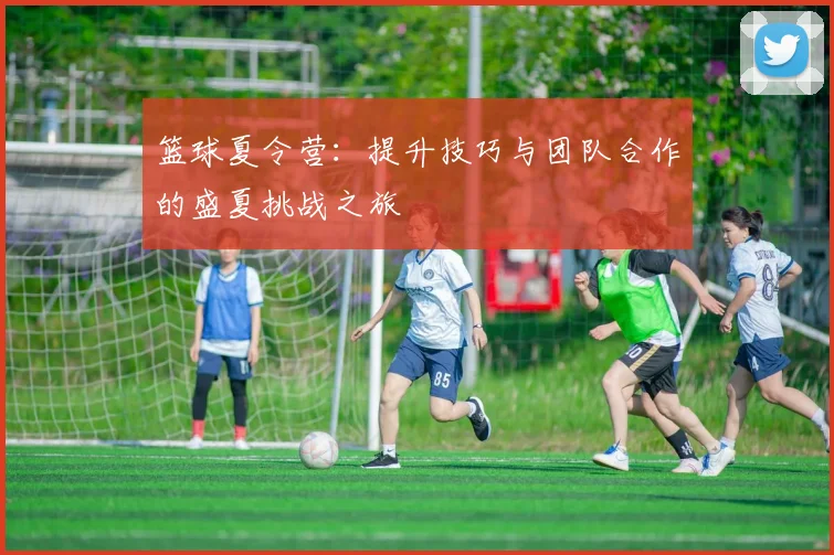 篮球夏令营：提升技巧与团队合作的盛夏挑战之旅