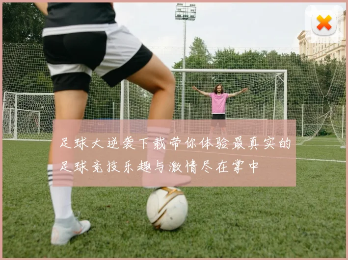 足球大逆袭下载带你体验最真实的足球竞技乐趣与激情尽在掌中