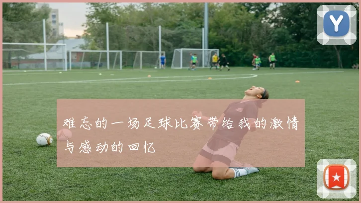 难忘的一场足球比赛带给我的激情与感动的回忆